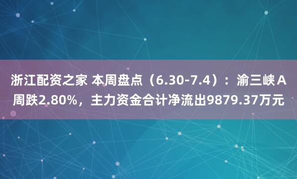 浙江配资之家 本周盘点（6.30-7.4）：渝三峡Ａ周跌2.80%，主力资金合计净流出9879.37万元