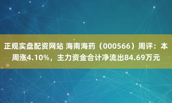 正规实盘配资网站 海南海药（000566）周评：本周涨4.10%，主力资金合计净流出84.69万元