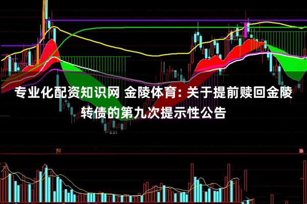 专业化配资知识网 金陵体育: 关于提前赎回金陵转债的第九次提示性公告