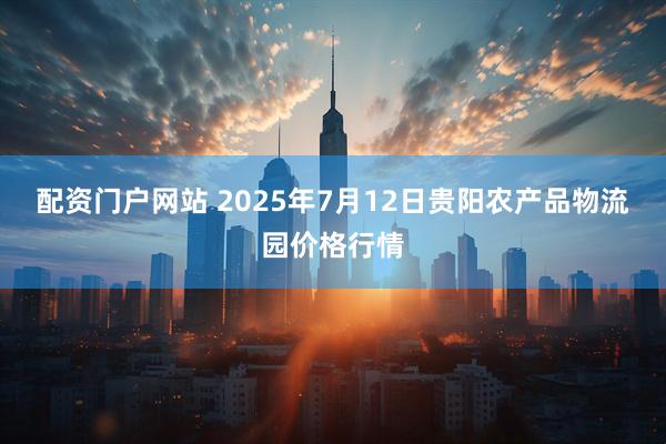 配资门户网站 2025年7月12日贵阳农产品物流园价格行情