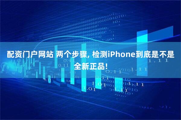 配资门户网站 两个步骤, 检测iPhone到底是不是全新正品!